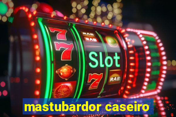 mastubardor caseiro